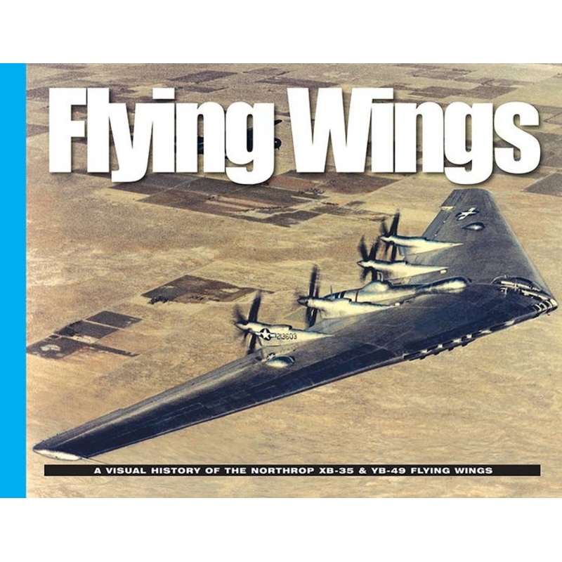 Flying Wings A Visual History of the Northrop XB-35 & YB-49 Flying Wings