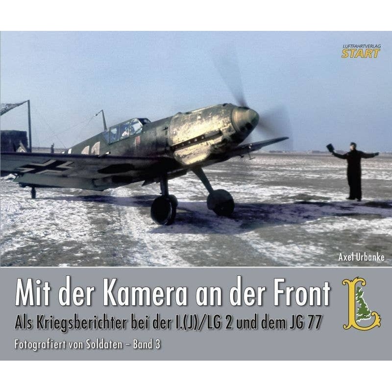 Mit der Kamera an der Front Als Kriegsberichter bei der I.(J)/LG 2 und dem JG 77